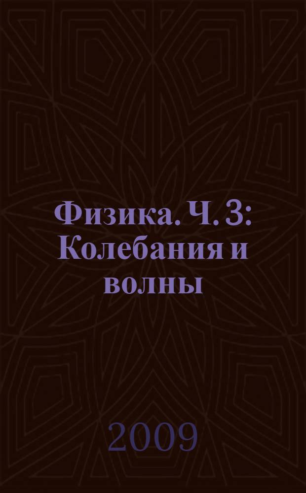 Физика. Ч. 3 : Колебания и волны