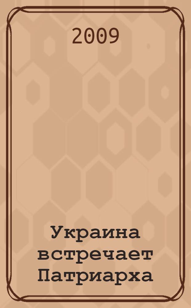 Украина встречает Патриарха : летопись первосвятительского визита, выступления и проповеди Святейшего Патриарха Московского и всея Руси Кирилла