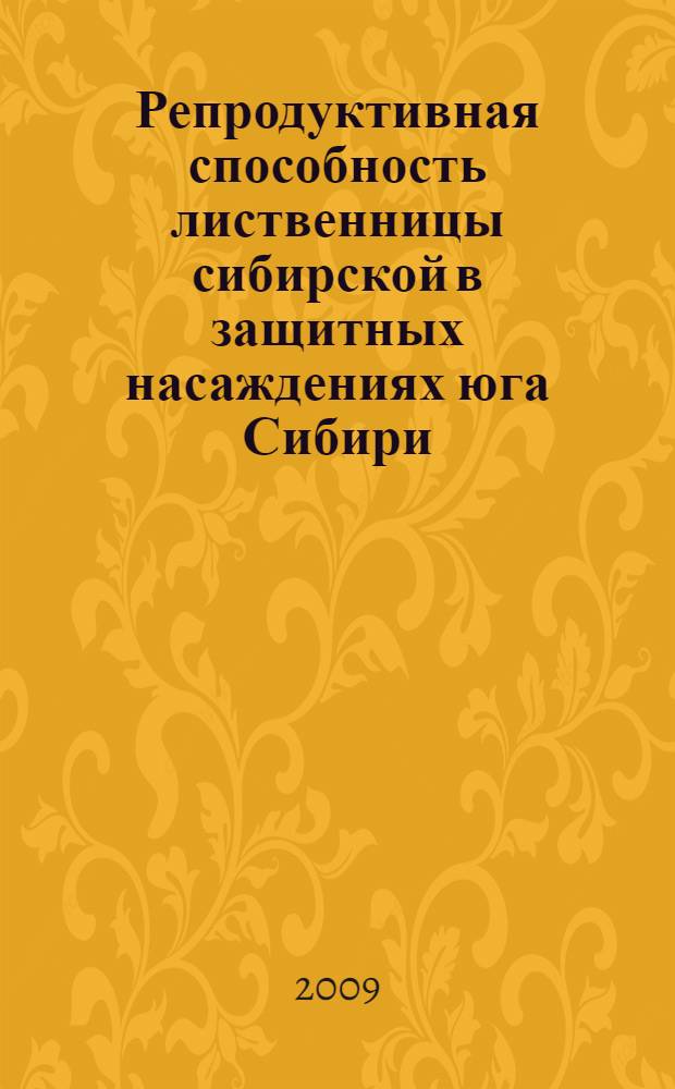 Репродуктивная способность лиственницы сибирской в защитных насаждениях юга Сибири : монография для студентов специальностей 250201.65. 250203.65, 280402, 554200, аспирантов и инженеров лесного хозяйства