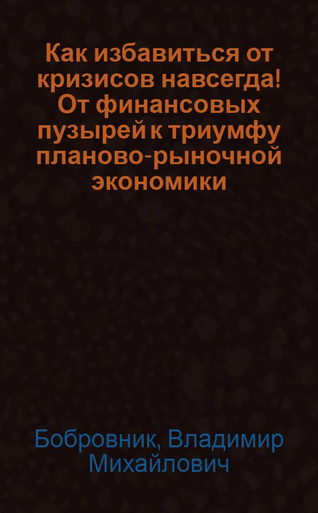 Как избавиться от кризисов навсегда! От финансовых пузырей к триумфу планово-рыночной экономики