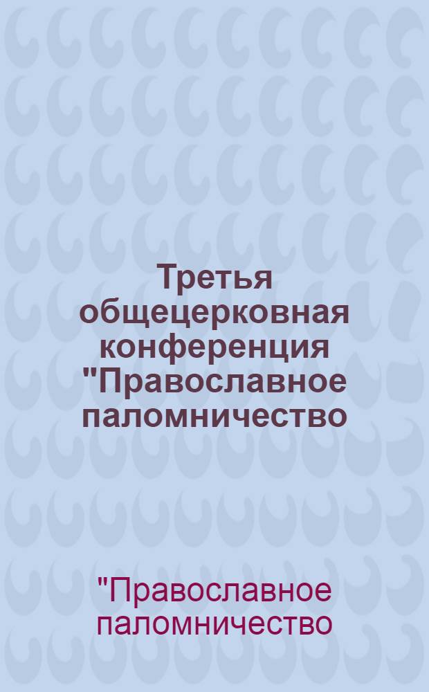 Третья общецерковная конференция "Православное паломничество: традиции и современность", 29-30 ноября 2006 года : сборник материалов конференции