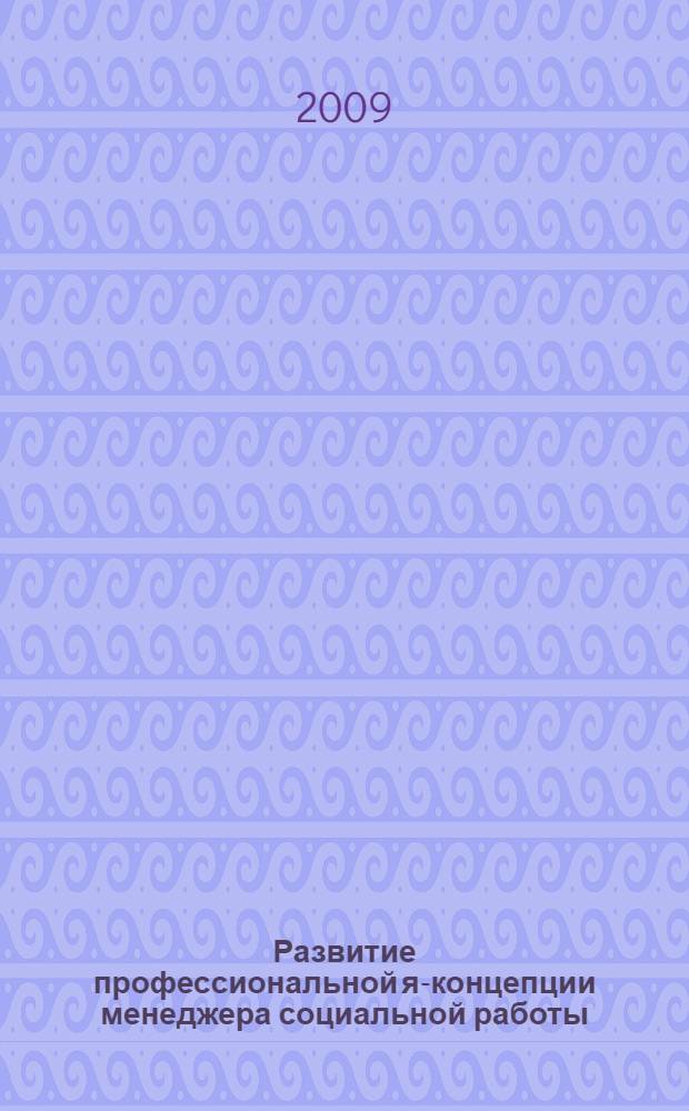 Развитие профессиональной я-концепции менеджера социальной работы : монография