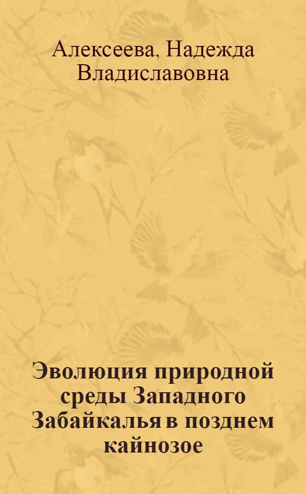 Эволюция природной среды Западного Забайкалья в позднем кайнозое = Environmental evolution of late cenozoic of west transbaikalia : (по данным фауны мелких млекопитающих)