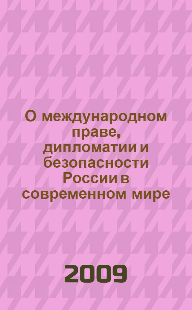 О международном праве, дипломатии и безопасности России в современном мире : сборник трудов научно-практической конференции, прошедшей в Совете Федерации Федерального Собрания Российской Федерации