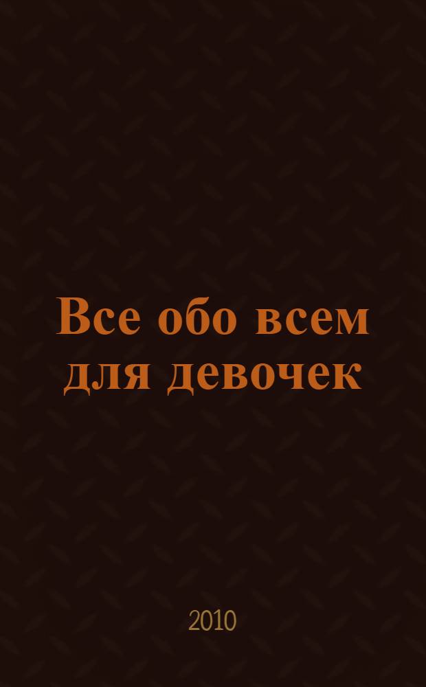Все обо всем для девочек : популярная энциклопедия