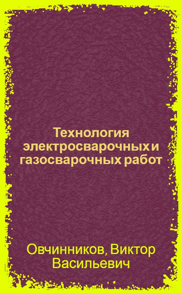 Технология электросварочных и газосварочных работ : учебник для использования в учебном процессе образовательных учреждений, реализующих программы начального профессионального образования