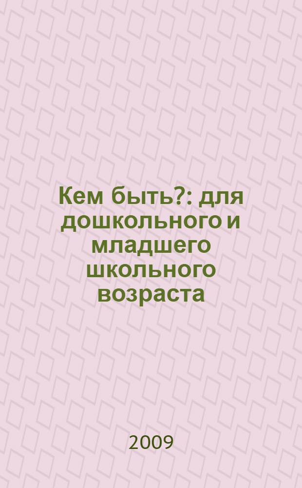 Кем быть? : для дошкольного и младшего школьного возраста