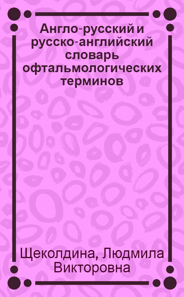 Англо-русский и русско-английский словарь офтальмологических терминов : около 3000 терминов с переводом на русский язык, около 3000 терминов с переводом на английский язык