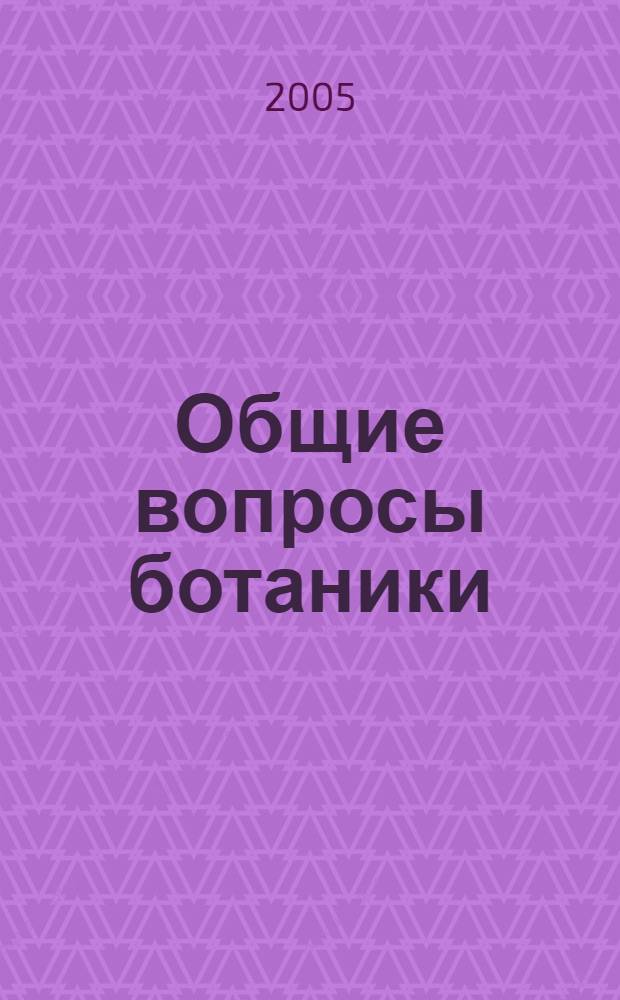 Общие вопросы ботаники : сборник статей молодых ученых, посвященных 60-летию Главного ботанического сада им. Н. В. Цицина РАН