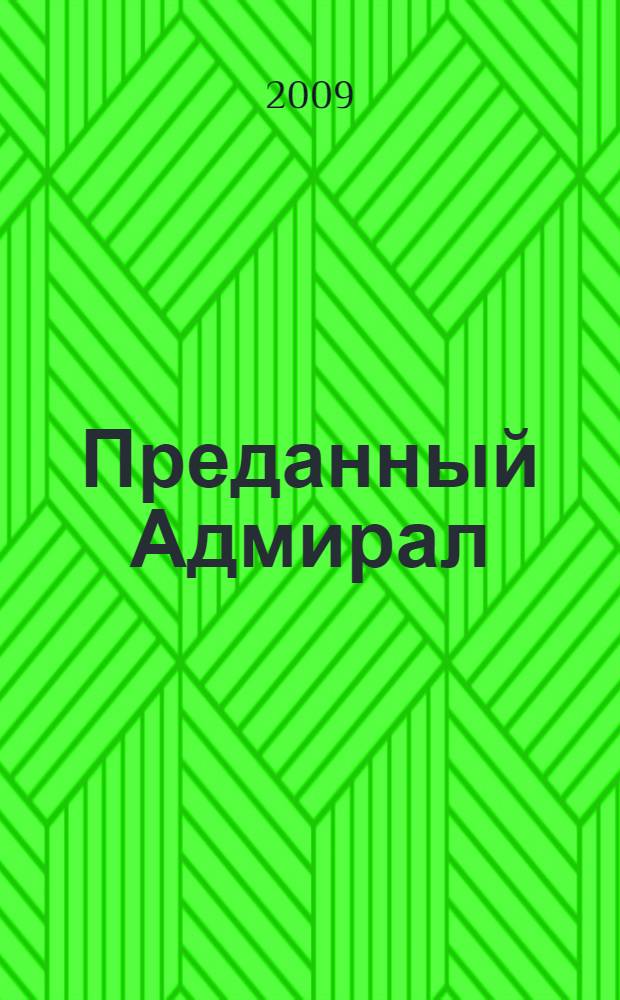 Преданный Адмирал : любовь и смерть Александра Колчака : роман