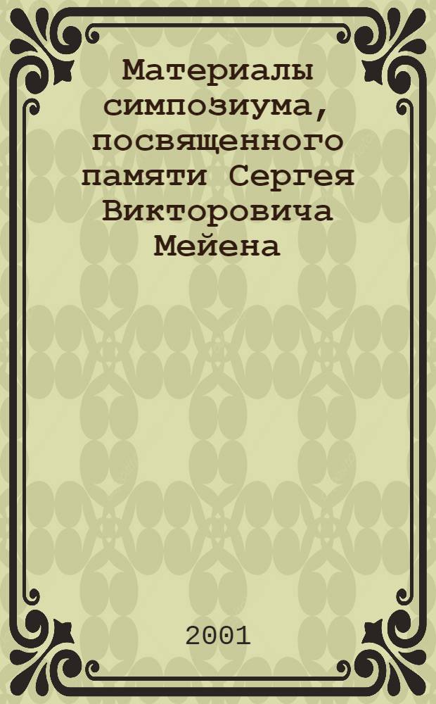 Материалы симпозиума, посвященного памяти Сергея Викторовича Мейена (1935-1987), Москва, 25-26 декабря 2000 года = Transactions of the symposium, dedicated to the memory of Sergei Victorovich MEYEN (1935-1987), Moscow, december 25-26, 2000