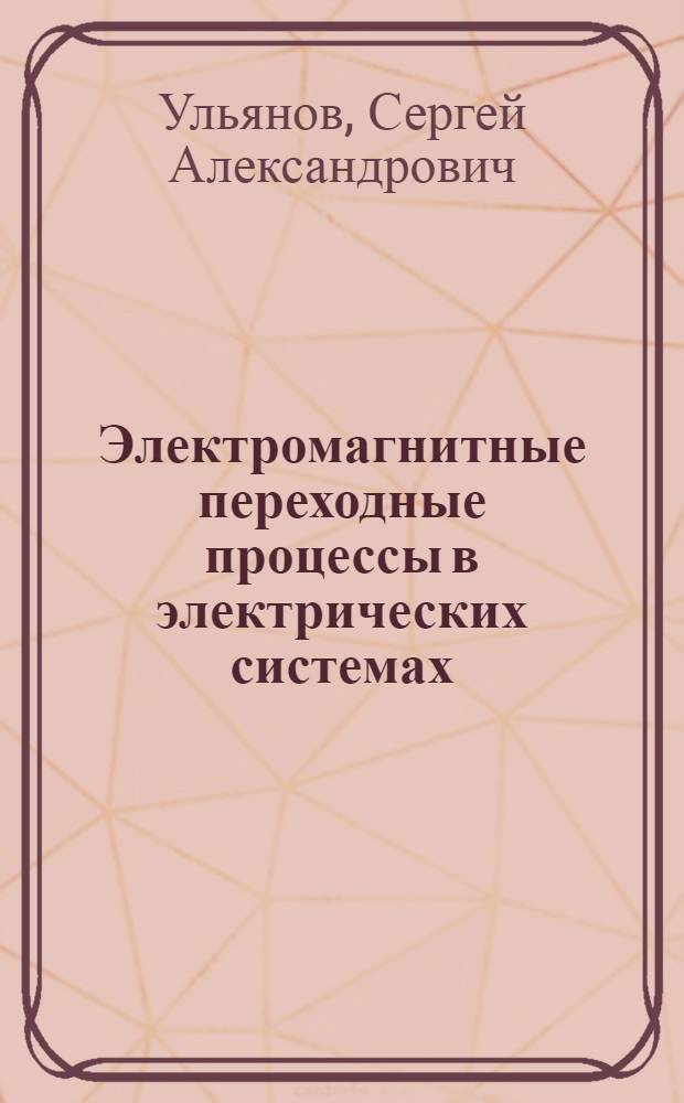 Электромагнитные переходные процессы в электрических системах : учебник для электротехнических и энергетических вузов и факультетов : по специальностям "Электрические станции" (0301), "Электрические системы и сети" (0302), "Кибернетика электрических систем" (0304)