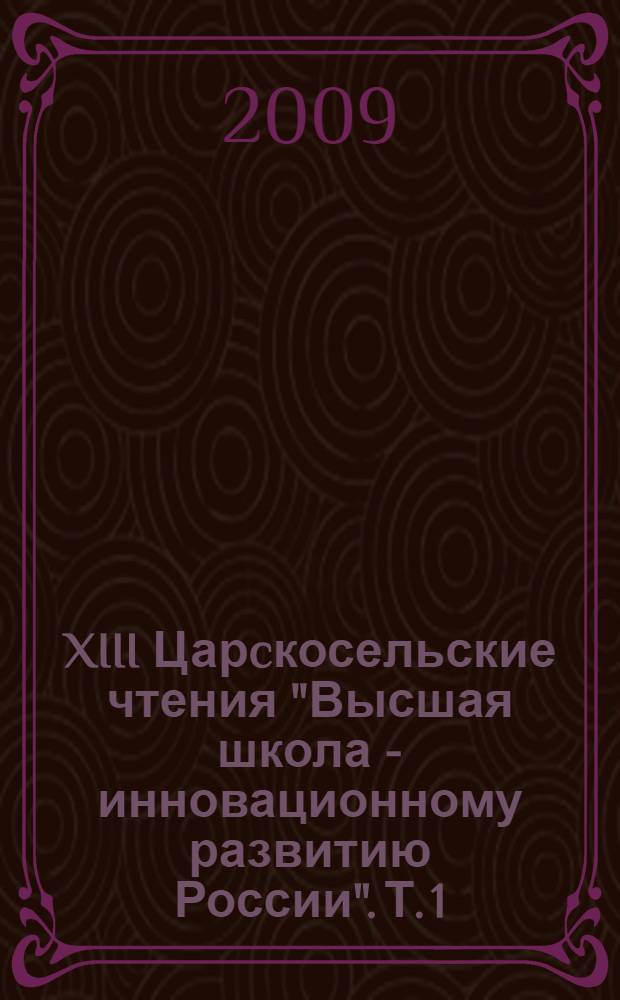 XIII Царcкосельские чтения "Высшая школа - инновационному развитию России". Т. 1