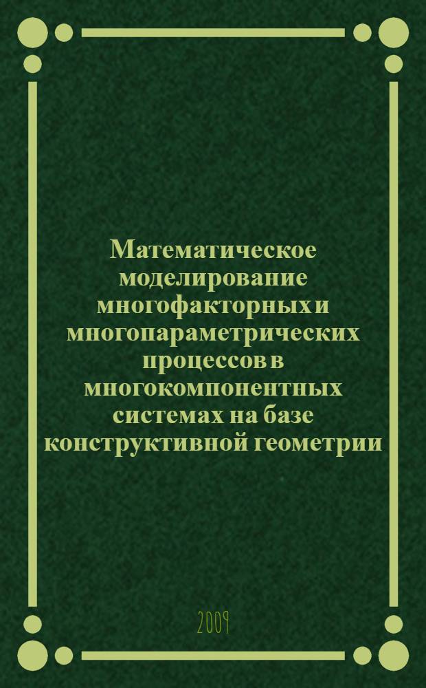 Математическое моделирование многофакторных и многопараметрических процессов в многокомпонентных системах на базе конструктивной геометрии. Ч. 1