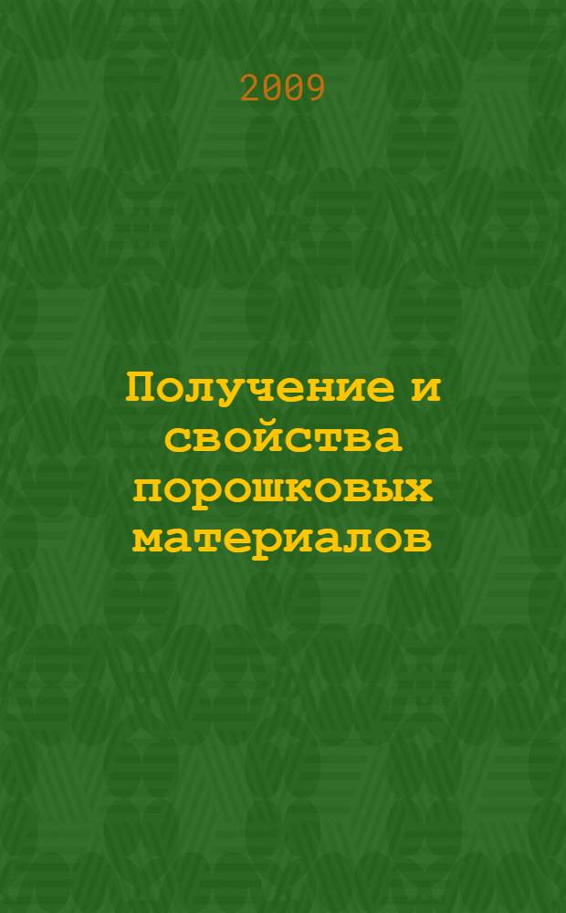 Получение и свойства порошковых материалов : учебное пособие для студентов, обучающихся по программам высшего профессионального образования по специальности "Оборудование и технология повышения износостойкости и восстановление деталей машин и аппаратов", "Металлообрабатывающие станки и комплексы", "Технология машиностроения", "Самолето- и вертолетостроение", "Автомобили и автомобильное хозяйство", "Сервис транспорта и технологических машин и оборудования", "Автоматизация технологических процессов и производства, "Машины и аппараты пищевых производств"