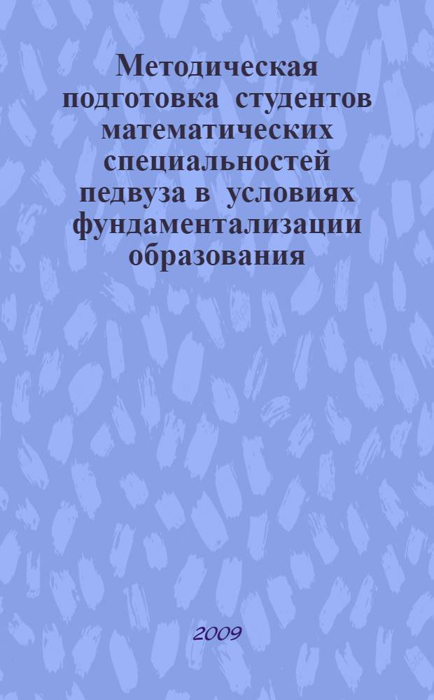 Методическая подготовка студентов математических специальностей педвуза в условиях фундаментализации образования : материалы Всероссийской научной конференции, 7-9 октября 2009 г., Саранск