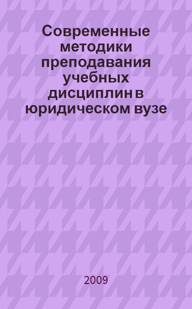 Современные методики преподавания учебных дисциплин в юридическом вузе : сборник научных статей : (по материалам внутривузовской учебно-методической конференции, Саратов, СГАП, 10 декабря 2008 г.)