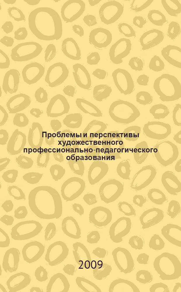 Проблемы и перспективы художественного профессионально-педагогического образования : cтатьи и тезисы докладов Всероссийской научно-практической конференции (30 сентября 2008 г.)