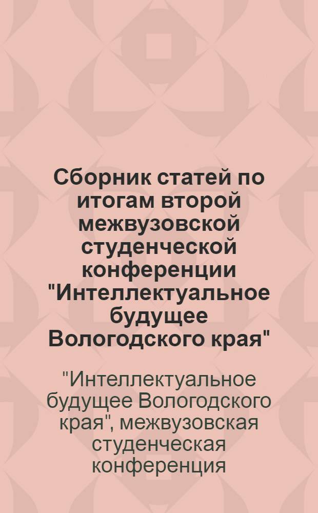 Сборник статей по итогам второй межвузовской студенческой конференции "Интеллектуальное будущее Вологодского края", 11-13 ноября 2008 г.
