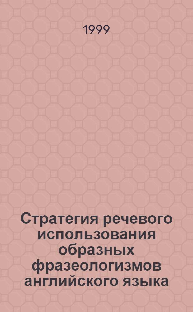 Стратегия речевого использования образных фразеологизмов английского языка (на материале ФЕ с пространственной структурой) : автореферат диссертации на соискание ученой степени к.филол.н. : специальность 10.02.04