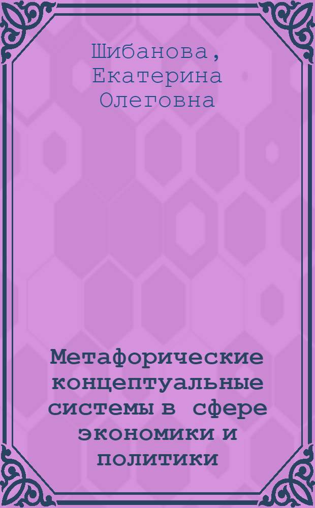 Метафорические концептуальные системы в сфере экономики и политики (на материале англоязычной прессы) : автореферат диссертации на соискание ученой степени к.филол.н. : специальность 10.02.04