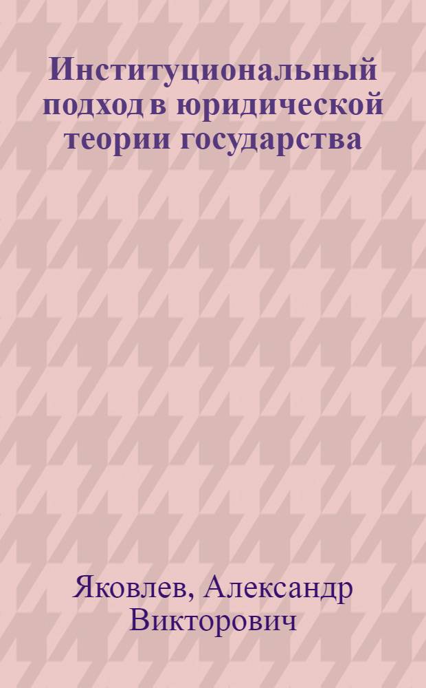 Институциональный подход в юридической теории государства : автореф. дис. на соиск. учен. степ. канд. юрид. наук : специальность 12.00.01 <Теория и история права и государства; история правовых учений>