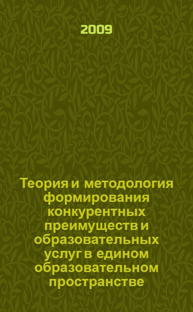 Теория и методология формирования конкурентных преимуществ и образовательных услуг в едином образовательном пространстве : монография
