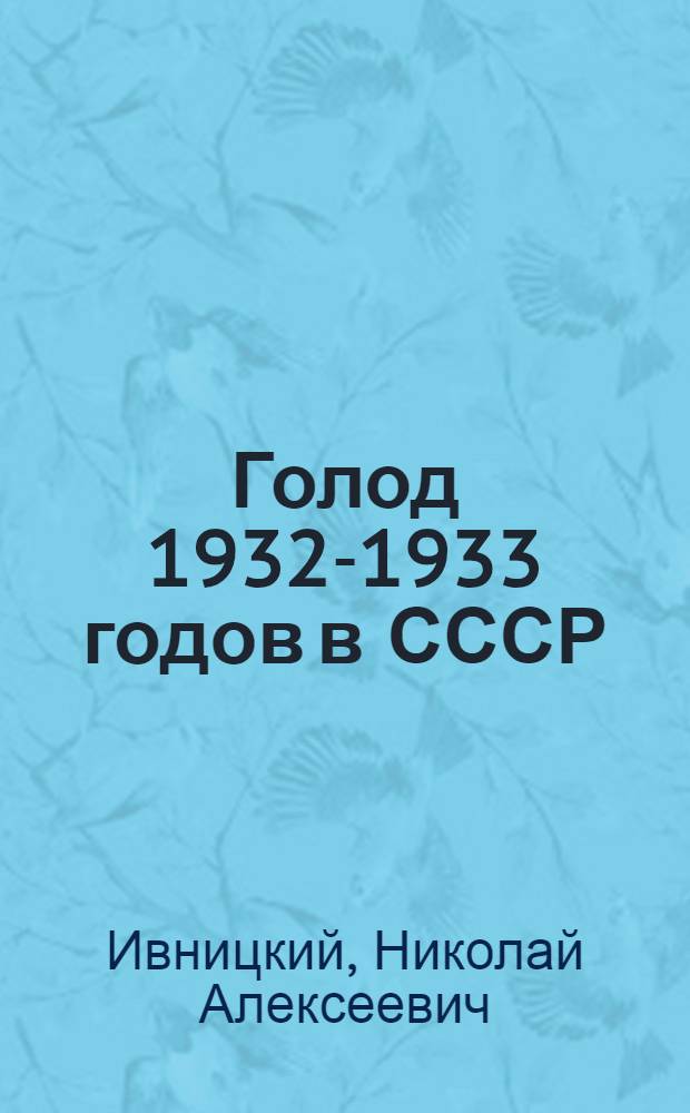 Голод 1932-1933 годов в СССР : Украина, Казахстан, Северный Кавказ, Поволжье, Центрально-Черноземная область, Западная Сибирь, Урал