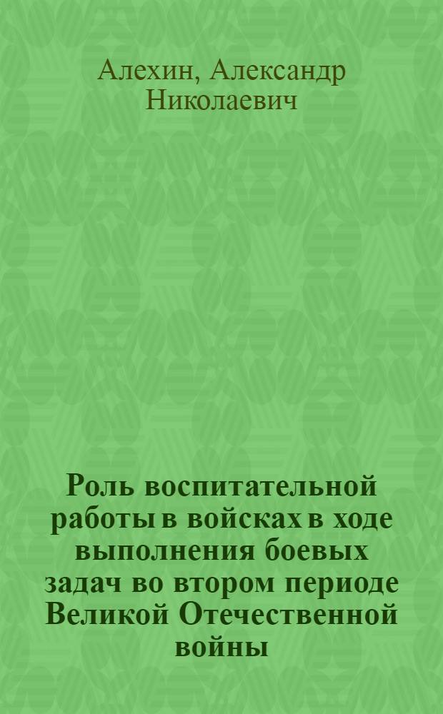 Роль воспитательной работы в войсках в ходе выполнения боевых задач во втором периоде Великой Отечественной войны ( ноябрь 1942 - декабрь 1943 гг.) : на материалах и документах Воронежского, Сталинградского, Юго-Западного и Южного фронтов : (к 65-летию Великой Победы)