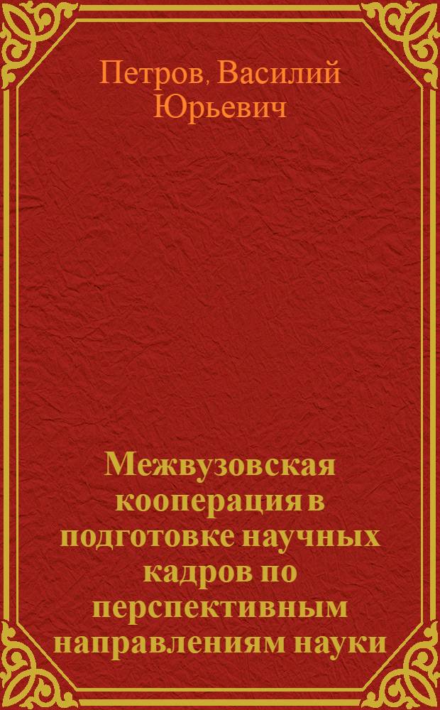 Межвузовская кооперация в подготовке научных кадров по перспективным направлениям науки, техники и технологий