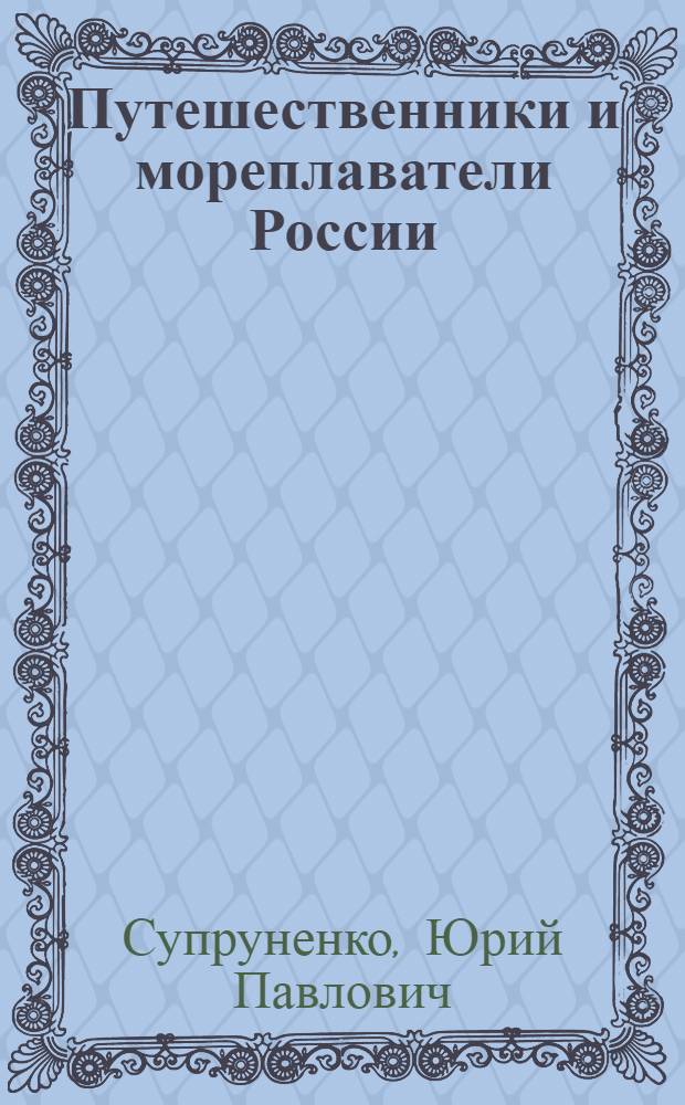 Путешественники и мореплаватели России : популярная энциклопедия