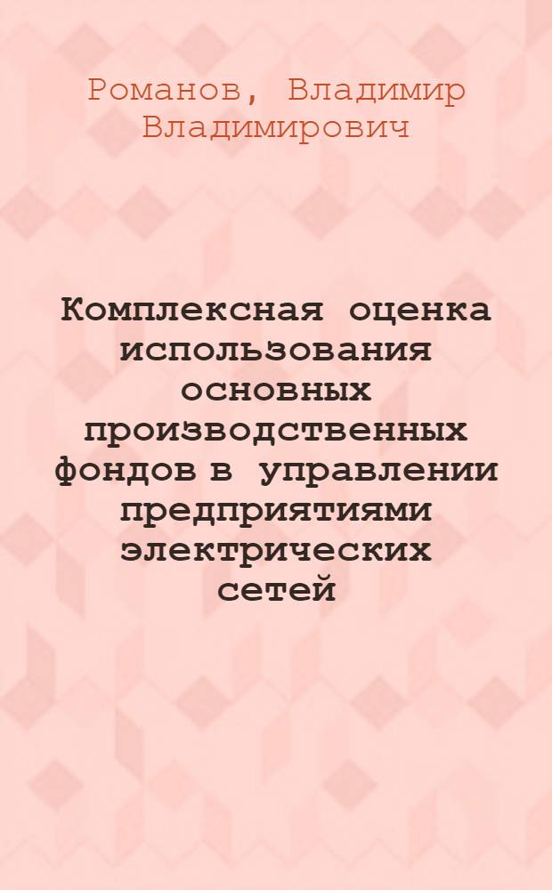 Комплексная оценка использования основных производственных фондов в управлении предприятиями электрических сетей : автореф. дис. на соиск. учен. степ. канд. экон. наук : специальность 08.00.05 <Экономика и упр. нар. хоз-вом>