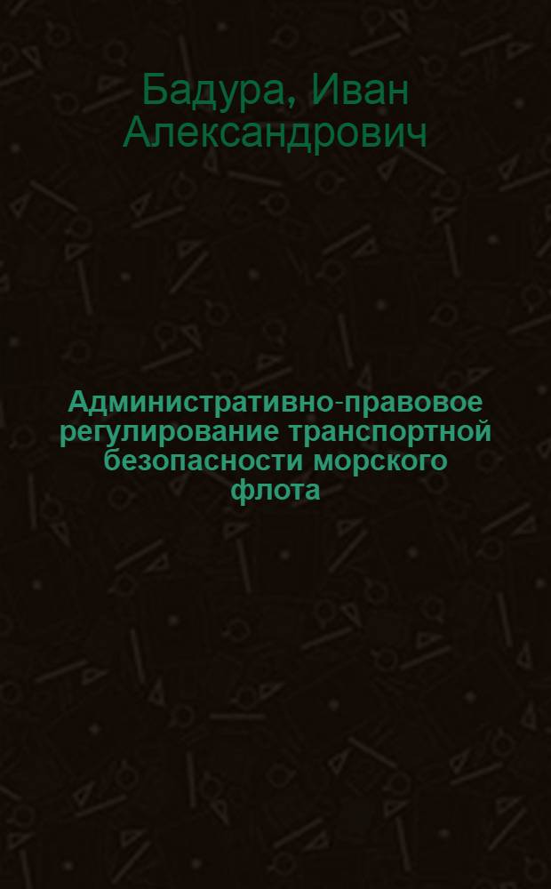 Административно-правовое регулирование транспортной безопасности морского флота : автореф. дис. на соиск. учен. степ. канд. юрид. наук : специальность 12.00.14 <Адм. право, финансовое право, информ. право>