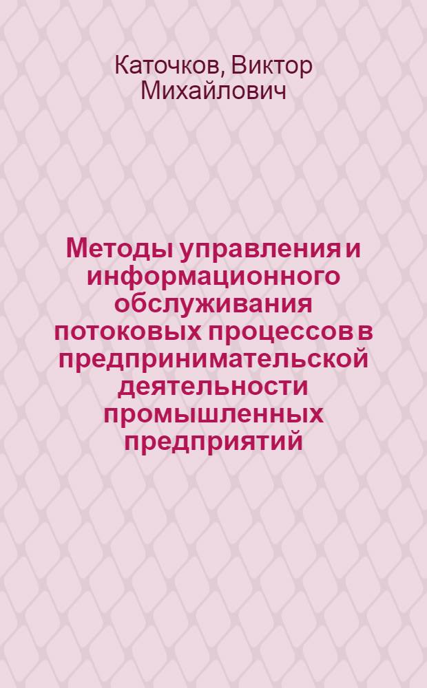 Методы управления и информационного обслуживания потоковых процессов в предпринимательской деятельности промышленных предприятий : монография