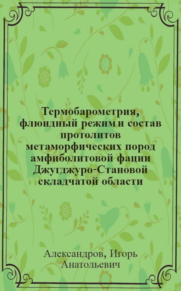 Термобарометрия, флюидный режим и состав протолитов метаморфических пород амфиболитовой фации Джугджуро-Становой складчатой области : автореф. дис. на соиск. учен. степ. канд. геол.-минерал. наук : специальность 25.00.04 <Петрология, вулканология>
