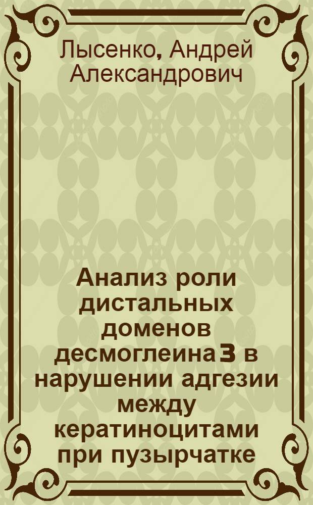 Анализ роли дистальных доменов десмоглеина 3 в нарушении адгезии между кератиноцитами при пузырчатке : автореф. дис. на соиск. учен. степ. канд. биол. наук : специальность 03.00.03 <Молекуляр. биология>