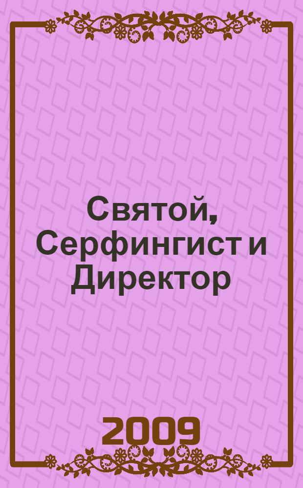 Святой, Серфингист и Директор : удивительная история о том, как можно жить по велению сердца