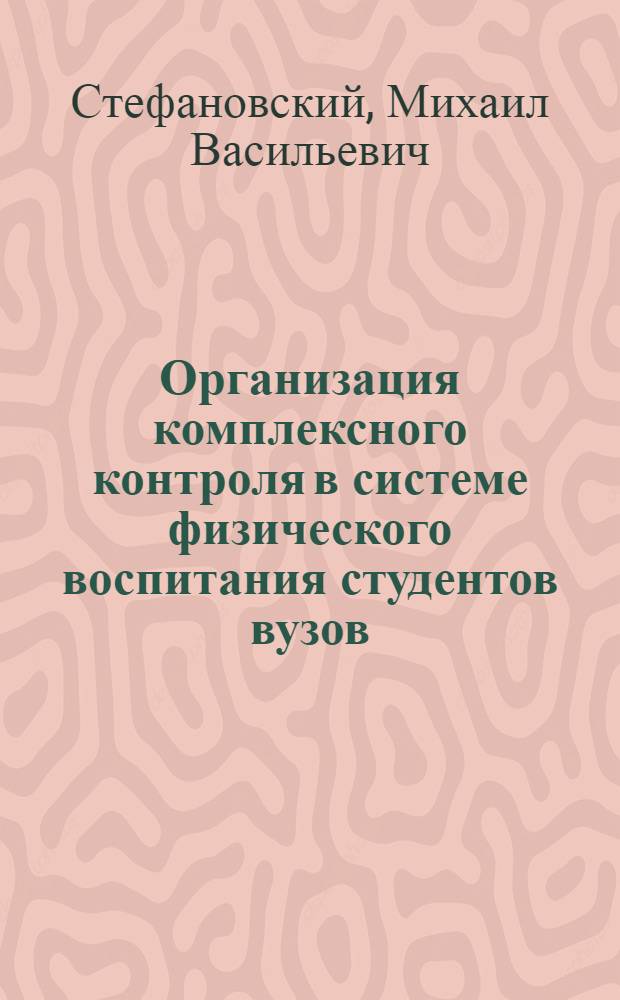 Организация комплексного контроля в системе физического воспитания студентов вузов : автореф. дис. на соиск. учен. степ. канд. пед. наук : специальность 13.00.04 <Теория и методика физ. воспитания, спортив. тренировки, оздоровит. и адаптив. физ. культуры>