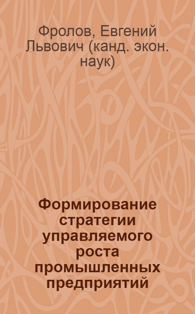 Формирование стратегии управляемого роста промышленных предприятий : автореф. дис. на соиск. учен. степ. канд. экон. наук : специальность 08.00.05 <Экономика и упр. нар. хоз-вом>