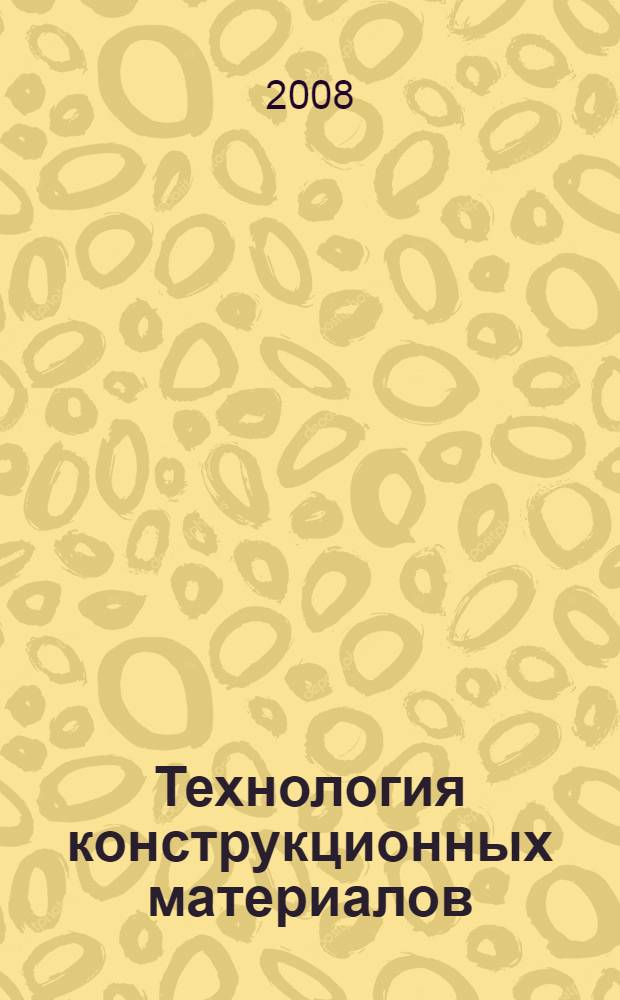 Технология конструкционных материалов : способы получения деталей (заготовок) и конструкций : учебное пособие