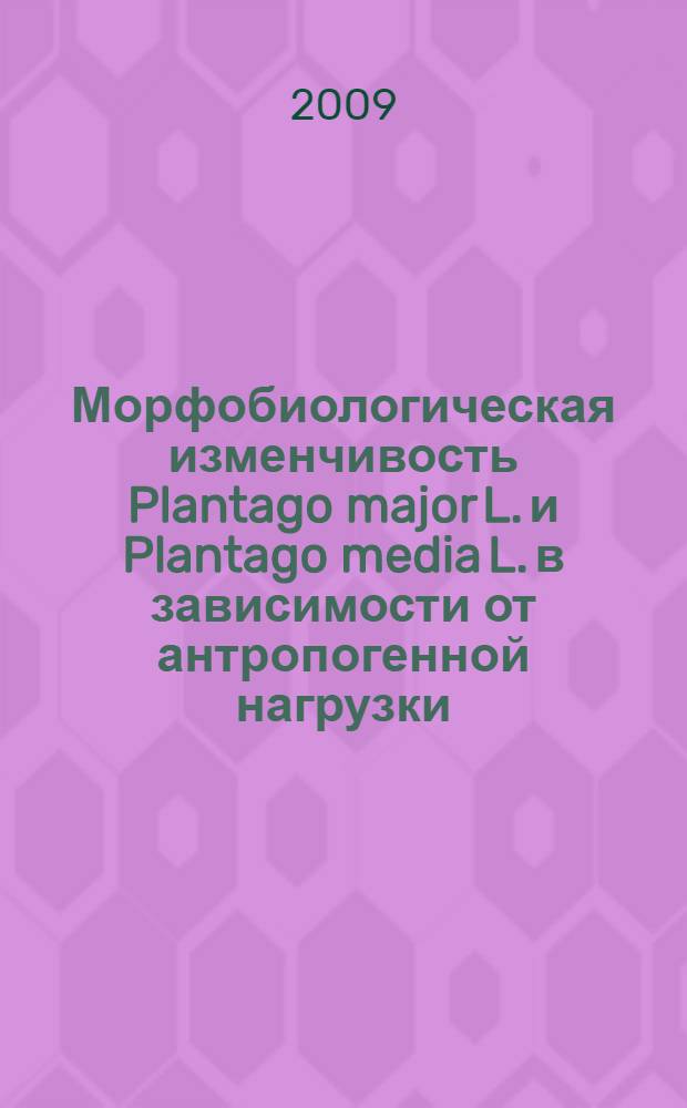 Морфобиологическая изменчивость Plantago major L. и Plantago media L. в зависимости от антропогенной нагрузки : автореф. дис. на соиск. учен. степ. канд. биол. наук : специальность 03.00.16 <Экология>