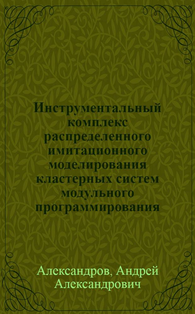 Инструментальный комплекс распределенного имитационного моделирования кластерных систем модульного программирования : автореф. дис. на соиск. учен. степ. канд. техн. наук : специальность 05.13.11 <Мат. и програм. обеспечение вычисл. машин, комплексов и компьютер. сетей> : специальность 05.13.18 <Мат. моделирование, числ. методы и комплексы программ>