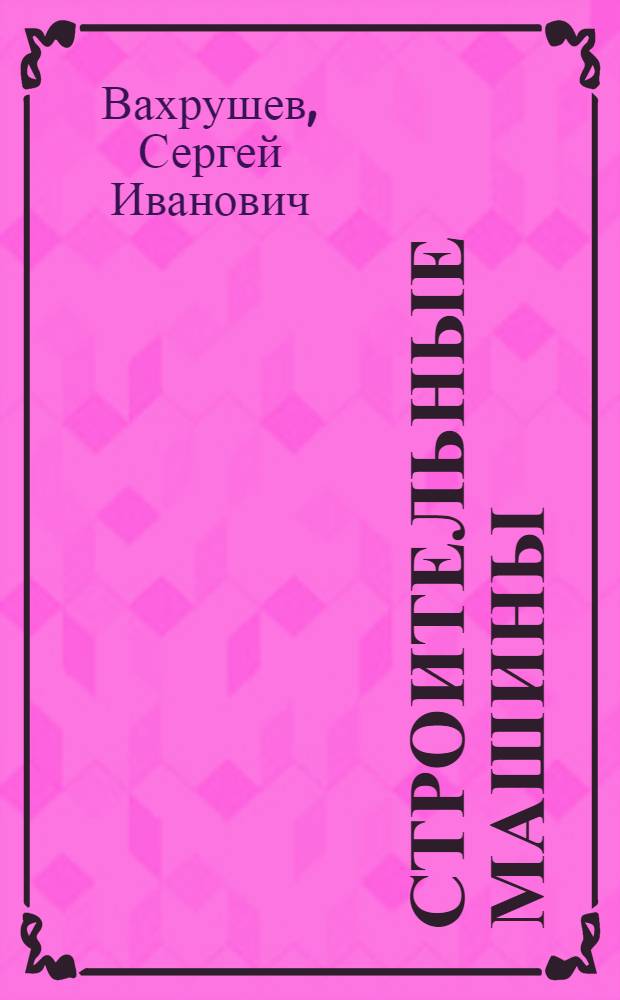 Строительные машины : учебное пособие : для студентов, обучающихся по специальности 270102 "Промышленное и гражданское строительство"