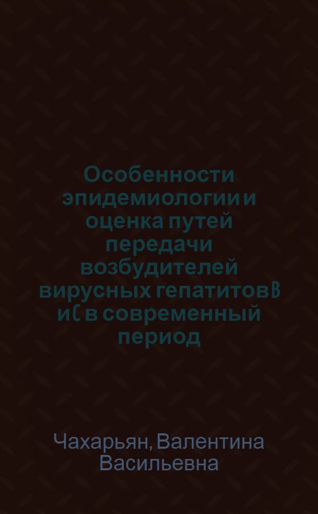 Особенности эпидемиологии и оценка путей передачи возбудителей вирусных гепатитов B и C в современный период : автореф. дис. на соиск. учен. степ. канд. мед. наук : специальность 14.00.30 <Эпидемиология>