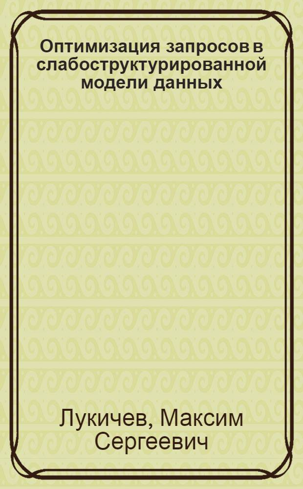 Оптимизация запросов в слабоструктурированной модели данных : автореф. дис. на соиск. учен. степ. канд. физ.-мат. наук : специальность 05.13.11 <Мат. и програм. обеспечение вычисл. машин, комплексов и компьютер. сетей>