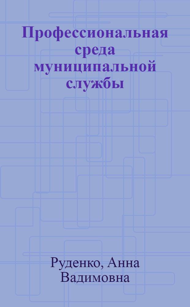 Профессиональная среда муниципальной службы: социологический анализ : автореф. дис. на соиск. учен. степ. канд. социол. наук : специальность 22.00.08 <Социология упр.>