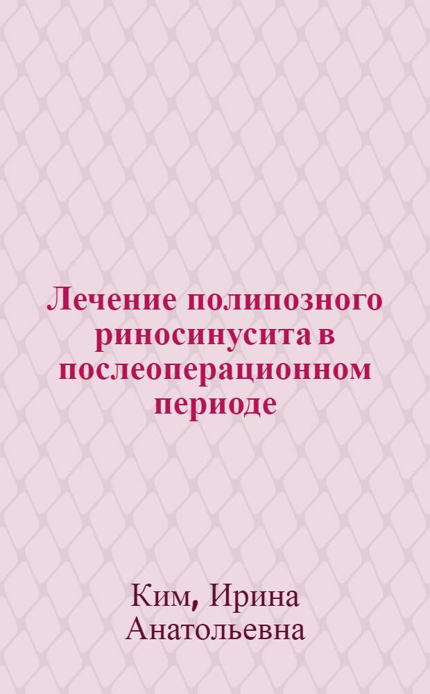 Лечение полипозного риносинусита в послеоперационном периоде : автореф. дис. на соиск. учен. степ. д-ра мед. наук : специальность 14.00.04 <Болезни уха, горла и носа>