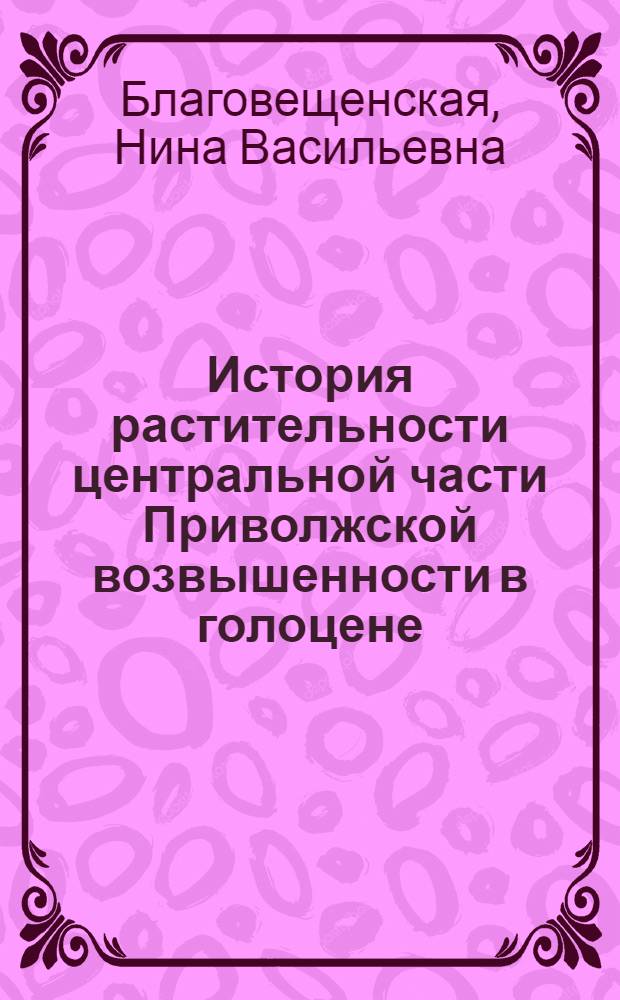История растительности центральной части Приволжской возвышенности в голоцене : автореф. дис. на соиск. учен. степ. д-ра биол. наук : специальность 03.00.16 <Экология>
