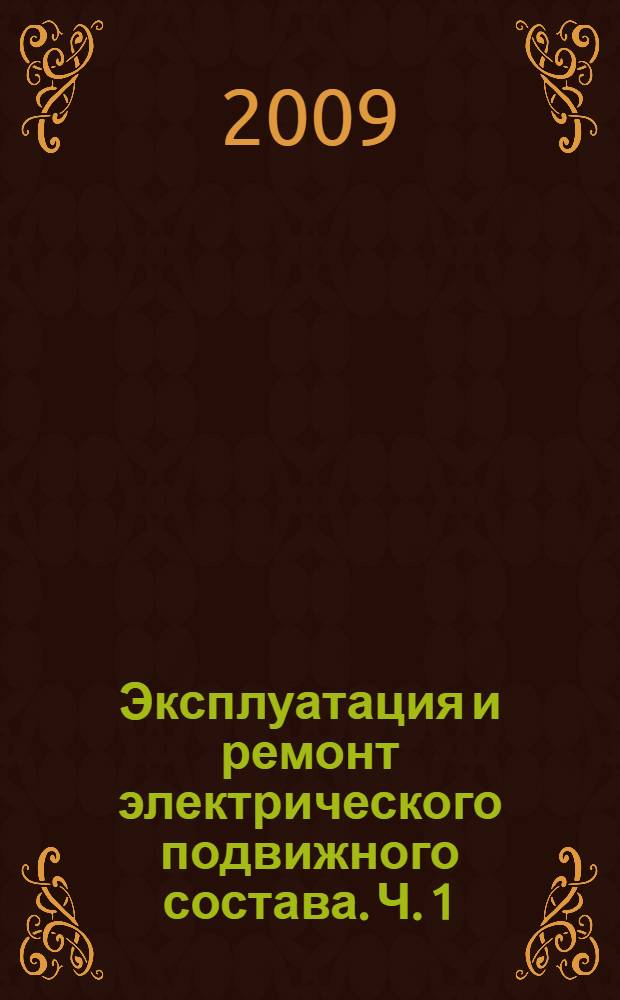 Эксплуатация и ремонт электрического подвижного состава. [Ч. 1 : Эксплуатация электроподвижного состава]