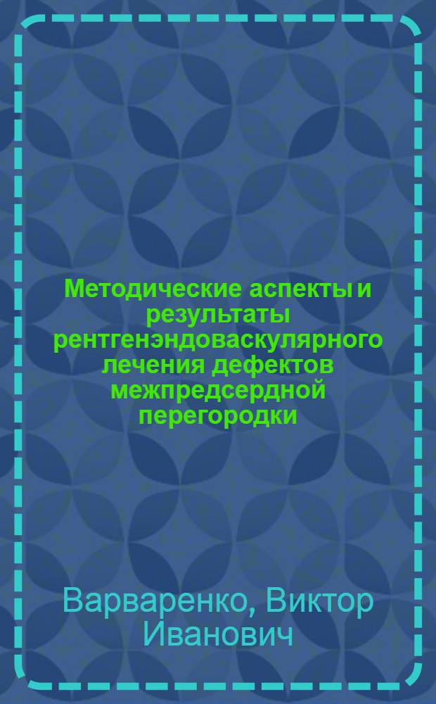 Методические аспекты и результаты рентгенэндоваскулярного лечения дефектов межпредсердной перегородки : автореф. дис. на соиск. учен. степ. канд. мед. наук : специальность 14.00.19 <лучевая диагностика> : специальность 14.00.06 <кардиология>